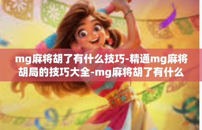 mg麻将胡了有什么技巧-精通mg麻将胡局的技巧大全-mg麻将胡了有什么技巧