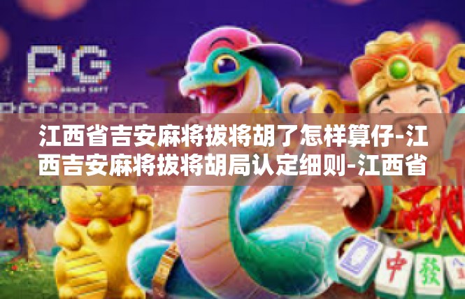 江西省吉安麻将拔将胡了怎样算仔-江西吉安麻将拔将胡局认定细则-江西省吉安麻将拔将胡了怎样算仔