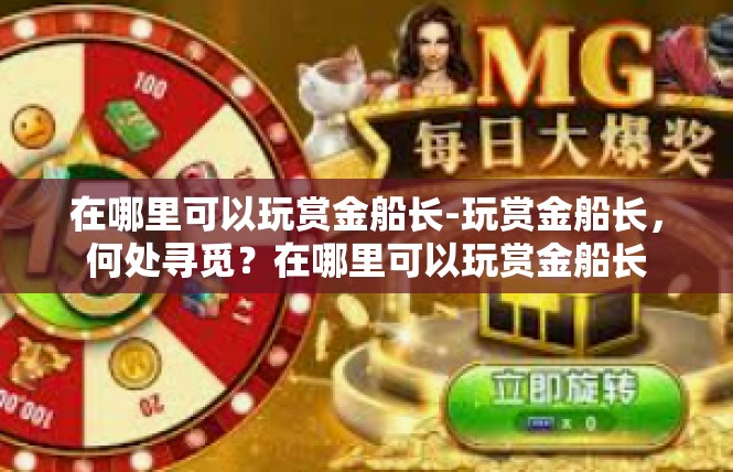 在哪里可以玩赏金船长-玩赏金船长，何处寻觅？在哪里可以玩赏金船长