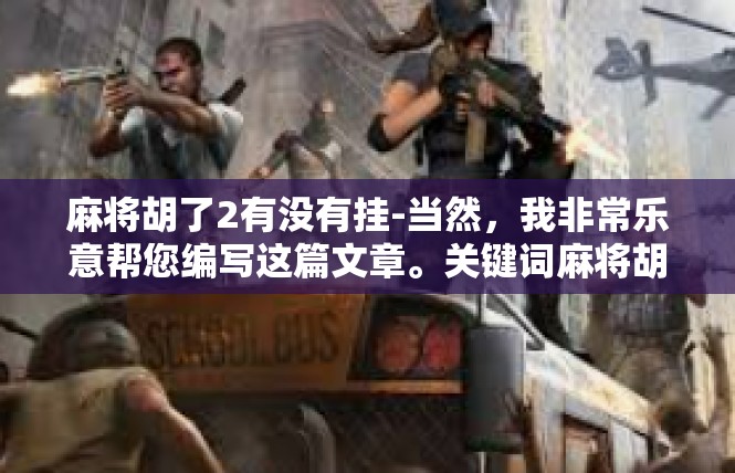 麻将胡了2有没有挂-当然，我非常乐意帮您编写这篇文章。关键词麻将胡了2有没有挂的大致文章内容如下，麻将胡了2有没有挂