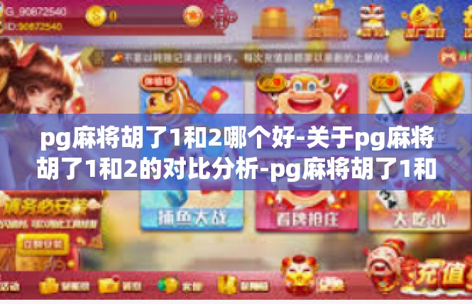 pg麻将胡了1和2哪个好-关于pg麻将胡了1和2的对比分析-pg麻将胡了1和2哪个好