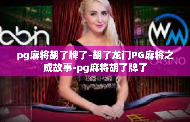 pg麻将胡了牌了-胡了龙门PG麻将之成故事-pg麻将胡了牌了