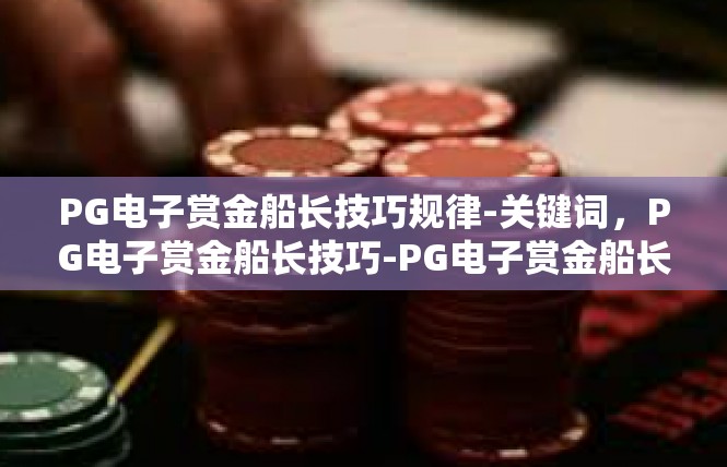 PG电子赏金船长技巧规律-关键词，PG电子赏金船长技巧-PG电子赏金船长技巧规律