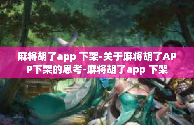 麻将胡了app 下架-关于麻将胡了APP下架的思考-麻将胡了app 下架