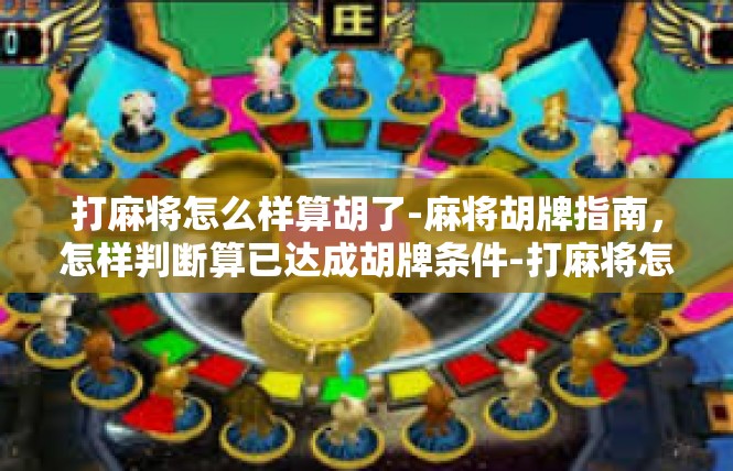 打麻将怎么样算胡了-麻将胡牌指南，怎样判断算已达成胡牌条件-打麻将怎么样算胡了