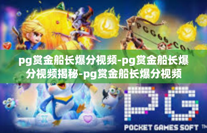 pg赏金船长爆分视频-pg赏金船长爆分视频揭秘-pg赏金船长爆分视频