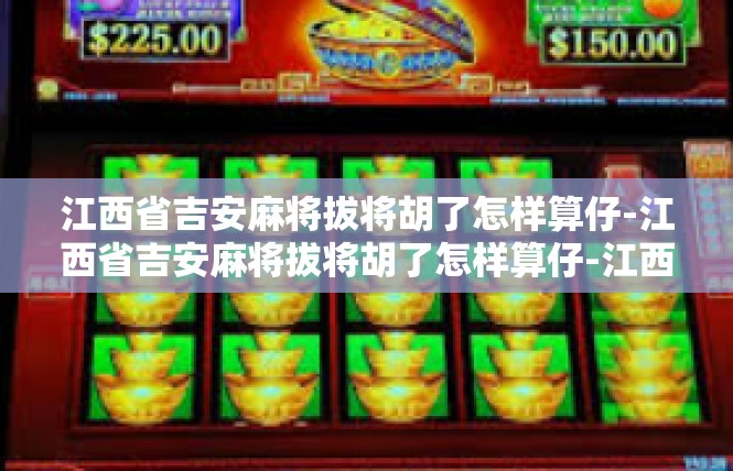 江西省吉安麻将拔将胡了怎样算仔-江西省吉安麻将拔将胡了怎样算仔-江西省吉安麻将拔将胡了怎样算仔