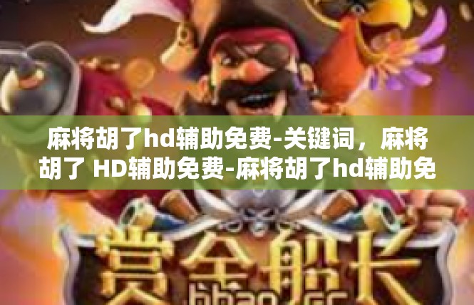 麻将胡了hd辅助免费-关键词，麻将胡了 HD辅助免费-麻将胡了hd辅助免费