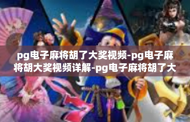 pg电子麻将胡了大奖视频-pg电子麻将胡大奖视频详解-pg电子麻将胡了大奖视频