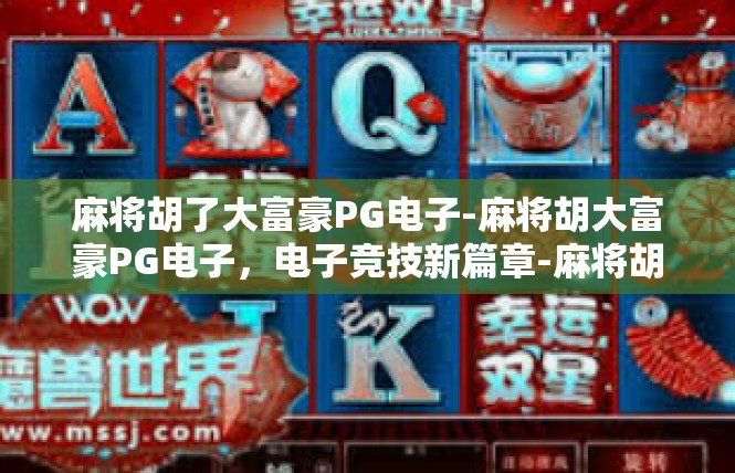 麻将胡了大富豪PG电子-麻将胡大富豪PG电子，电子竞技新篇章-麻将胡了大富豪PG电子