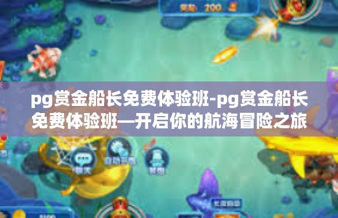 pg赏金船长免费体验班-pg赏金船长免费体验班—开启你的航海冒险之旅-pg赏金船长免费体验班
