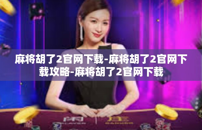 麻将胡了2官网下载-麻将胡了2官网下载攻略-麻将胡了2官网下载