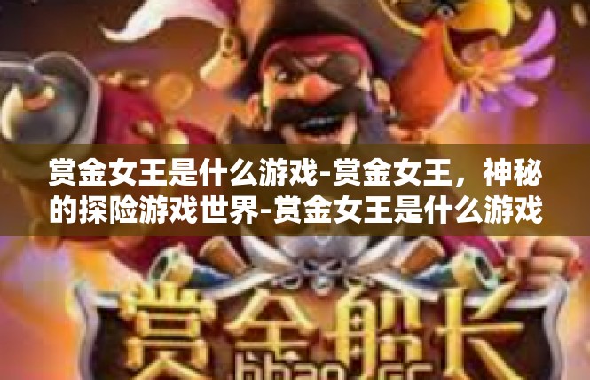 赏金女王是什么游戏-赏金女王，神秘的探险游戏世界-赏金女王是什么游戏