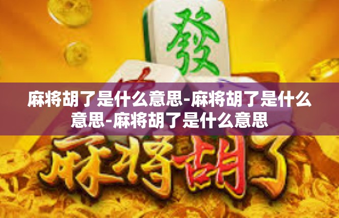 麻将胡了是什么意思-麻将胡了是什么意思-麻将胡了是什么意思