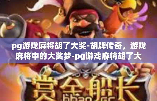 pg游戏麻将胡了大奖-胡牌传奇，游戏麻将中的大奖梦-pg游戏麻将胡了大奖