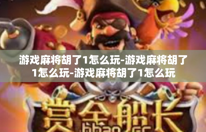 游戏麻将胡了1怎么玩-游戏麻将胡了1怎么玩-游戏麻将胡了1怎么玩