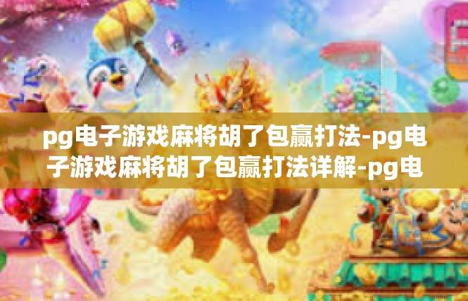 pg电子游戏麻将胡了包赢打法-pg电子游戏麻将胡了包赢打法详解-pg电子游戏麻将胡了包赢打法