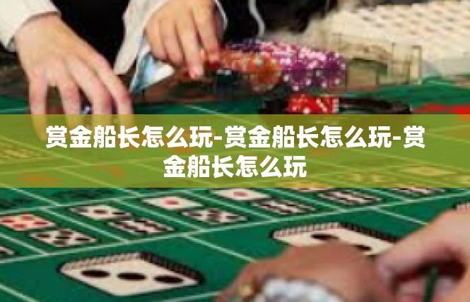 赏金船长怎么玩-赏金船长怎么玩-赏金船长怎么玩