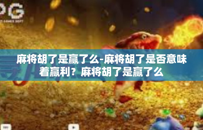 麻将胡了是赢了么-麻将胡了是否意味着赢利？麻将胡了是赢了么