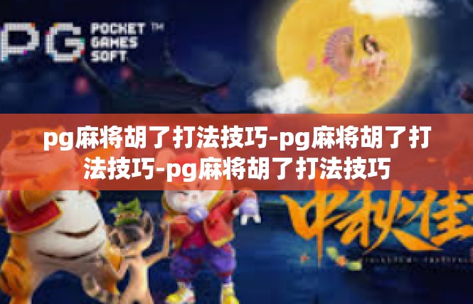 pg麻将胡了打法技巧-pg麻将胡了打法技巧-pg麻将胡了打法技巧