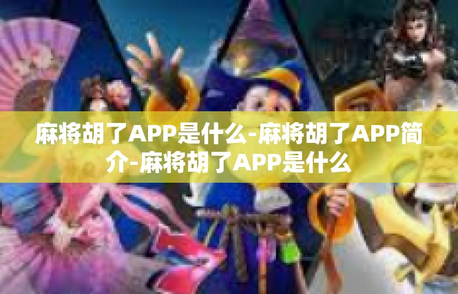 麻将胡了APP是什么-麻将胡了APP简介-麻将胡了APP是什么