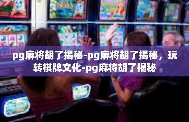 pg麻将胡了揭秘-pg麻将胡了揭秘，玩转棋牌文化-pg麻将胡了揭秘