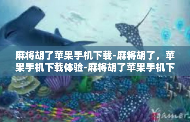 麻将胡了苹果手机下载-麻将胡了，苹果手机下载体验-麻将胡了苹果手机下载