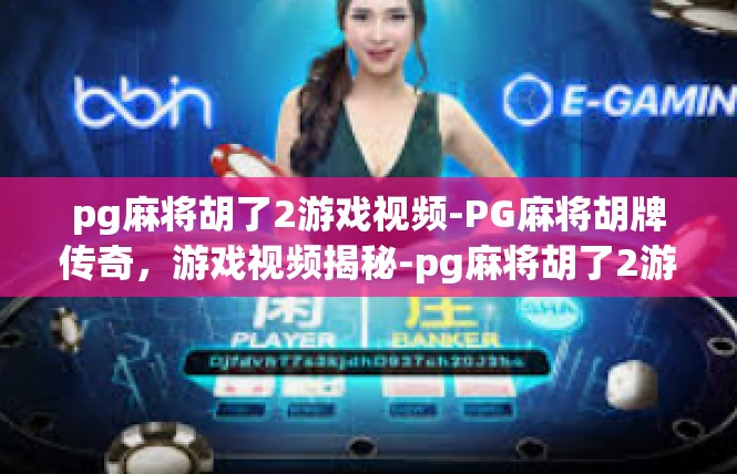 pg麻将胡了2游戏视频-PG麻将胡牌传奇，游戏视频揭秘-pg麻将胡了2游戏视频