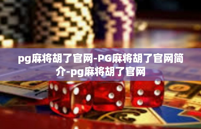 pg麻将胡了官网-PG麻将胡了官网简介-pg麻将胡了官网