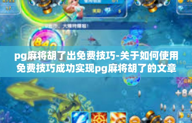 pg麻将胡了出免费技巧-关于如何使用免费技巧成功实现pg麻将胡了的文章-pg麻将胡了出免费技巧