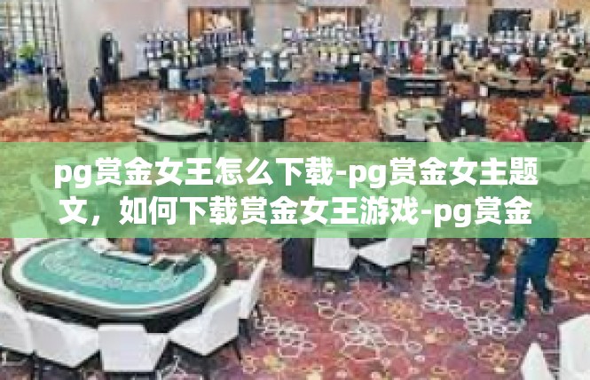 pg赏金女王怎么下载-pg赏金女主题文，如何下载赏金女王游戏-pg赏金女王怎么下载