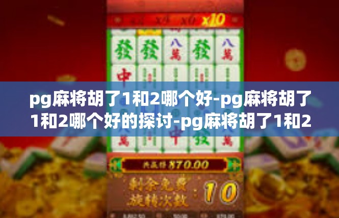 pg麻将胡了1和2哪个好-pg麻将胡了1和2哪个好的探讨-pg麻将胡了1和2哪个好