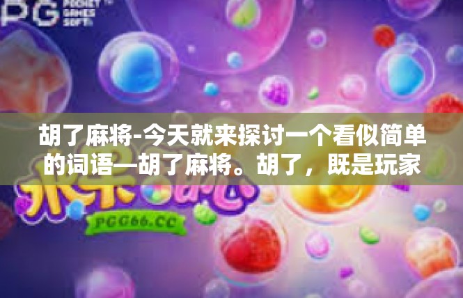 胡了麻将-今天就来探讨一个看似简单的词语—胡了麻将。胡了，既是玩家内心的欢喜，也是牌技高超的体现。让我们一起探索其中的魅力。胡了麻将