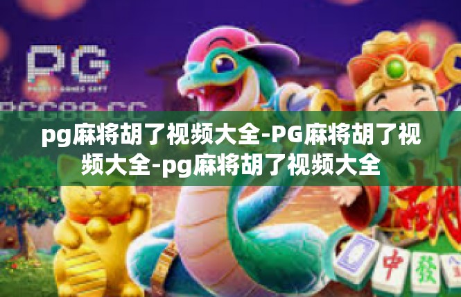 pg麻将胡了视频大全-PG麻将胡了视频大全-pg麻将胡了视频大全