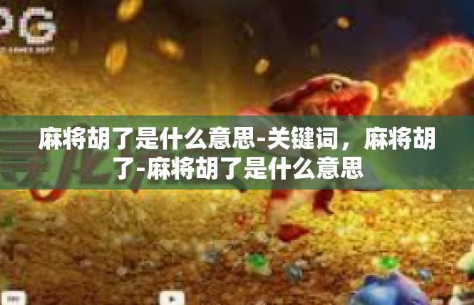 麻将胡了是什么意思-关键词，麻将胡了-麻将胡了是什么意思