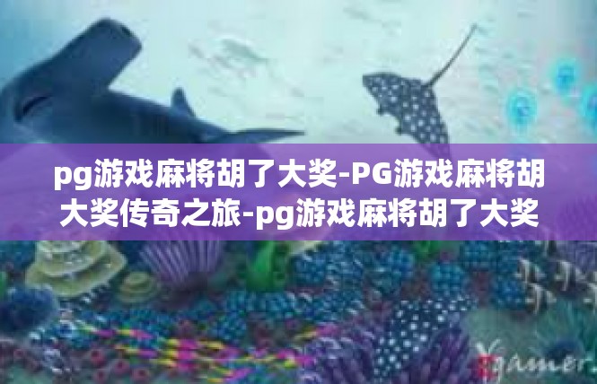 pg游戏麻将胡了大奖-PG游戏麻将胡大奖传奇之旅-pg游戏麻将胡了大奖