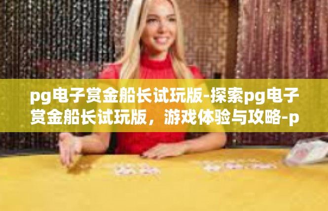 pg电子赏金船长试玩版-探索pg电子赏金船长试玩版，游戏体验与攻略-pg电子赏金船长试玩版