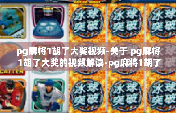 pg麻将1胡了大奖视频-关于 pg麻将 1胡了大奖的视频解读-pg麻将1胡了大奖视频