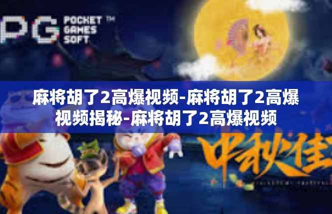 麻将胡了2高爆视频-麻将胡了2高爆视频揭秘-麻将胡了2高爆视频