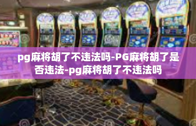 pg麻将胡了不违法吗-PG麻将胡了是否违法-pg麻将胡了不违法吗