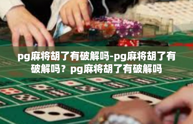 pg麻将胡了有破解吗-pg麻将胡了有破解吗？pg麻将胡了有破解吗