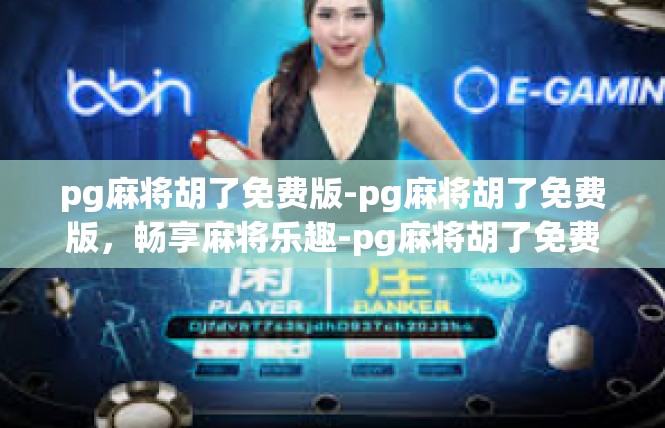 pg麻将胡了免费版-pg麻将胡了免费版，畅享麻将乐趣-pg麻将胡了免费版