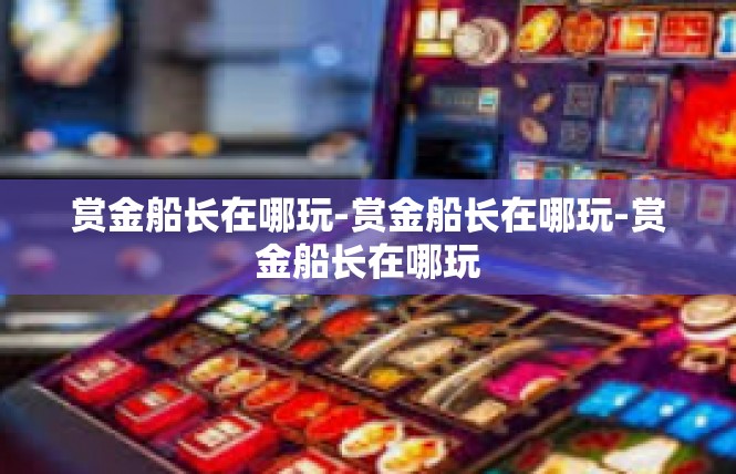 赏金船长在哪玩-赏金船长在哪玩-赏金船长在哪玩