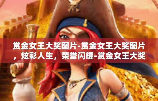 赏金女王大奖图片-赏金女王大奖图片，炫彩人生，荣誉闪耀-赏金女王大奖图片