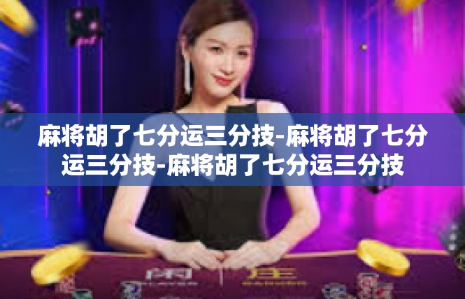 麻将胡了七分运三分技-麻将胡了七分运三分技-麻将胡了七分运三分技