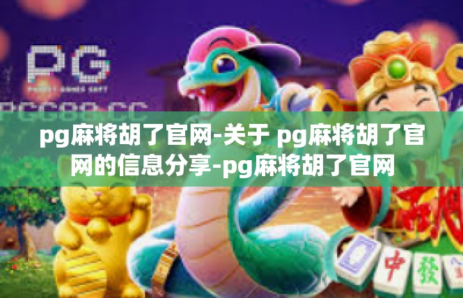 pg麻将胡了官网-关于 pg麻将胡了官网的信息分享-pg麻将胡了官网