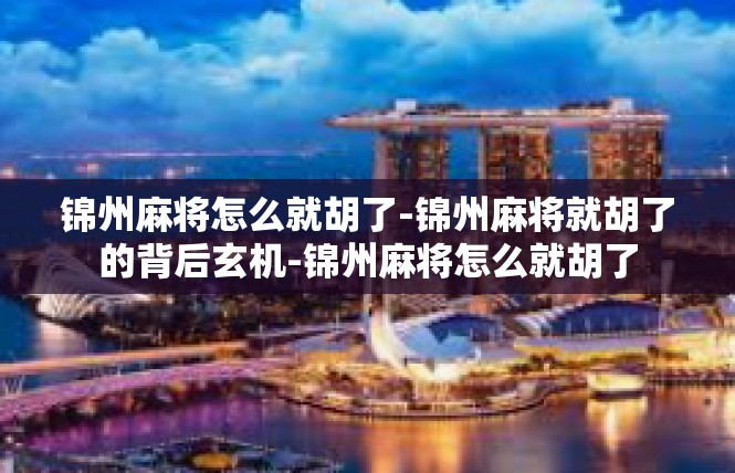 锦州麻将怎么就胡了-锦州麻将就胡了的背后玄机-锦州麻将怎么就胡了