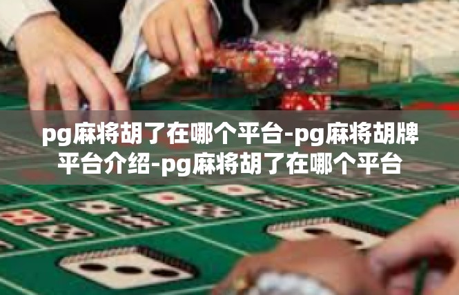 pg麻将胡了在哪个平台-pg麻将胡牌平台介绍-pg麻将胡了在哪个平台