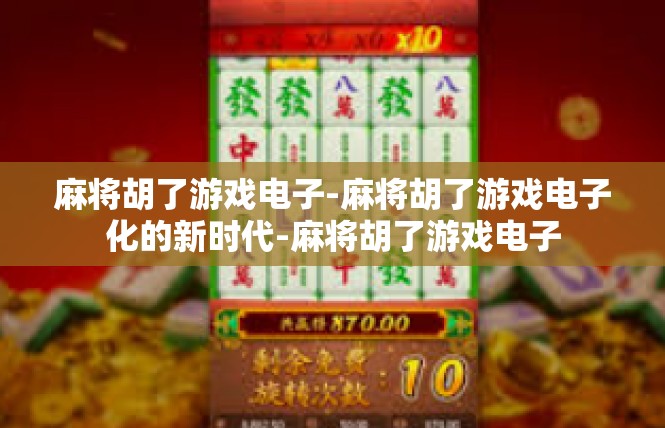 麻将胡了游戏电子-麻将胡了游戏电子化的新时代-麻将胡了游戏电子