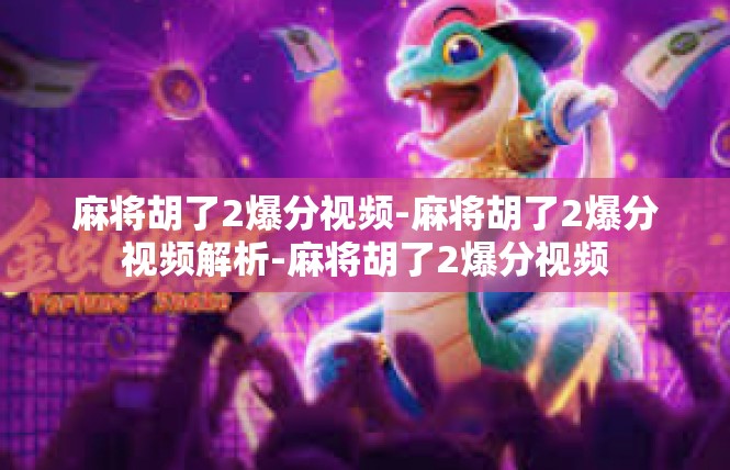 麻将胡了2爆分视频-麻将胡了2爆分视频解析-麻将胡了2爆分视频